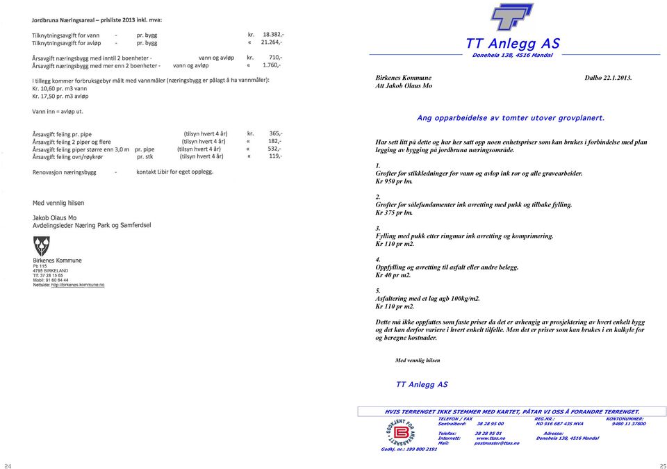 Grøfter for stikkledninger for vann og avløp ink rør og alle gravearbeider. Kr 950 pr lm. 2. Grøfter for sålefundamenter ink avretting med pukk og tilbake fylling. Kr 37