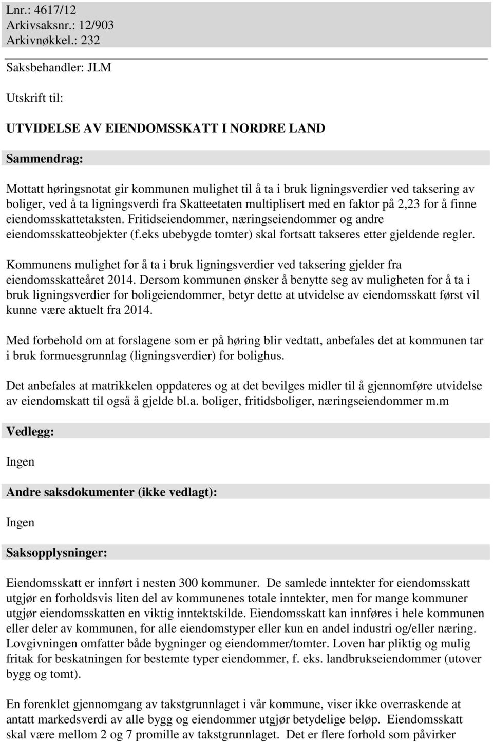 ta ligningsverdi fra Skatteetaten multiplisert med en faktor på 2,23 for å finne eiendomsskattetaksten. Fritidseiendommer, næringseiendommer og andre eiendomsskatteobjekter (f.