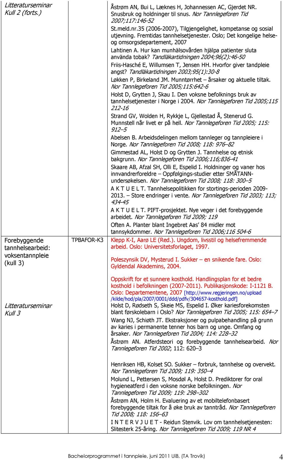 Oslo; Det kongelige helseog omsorgsdepartement, 2007 Lahtinen A. Hur kan munhälsovården hjälpa patienter sluta använda tobak?