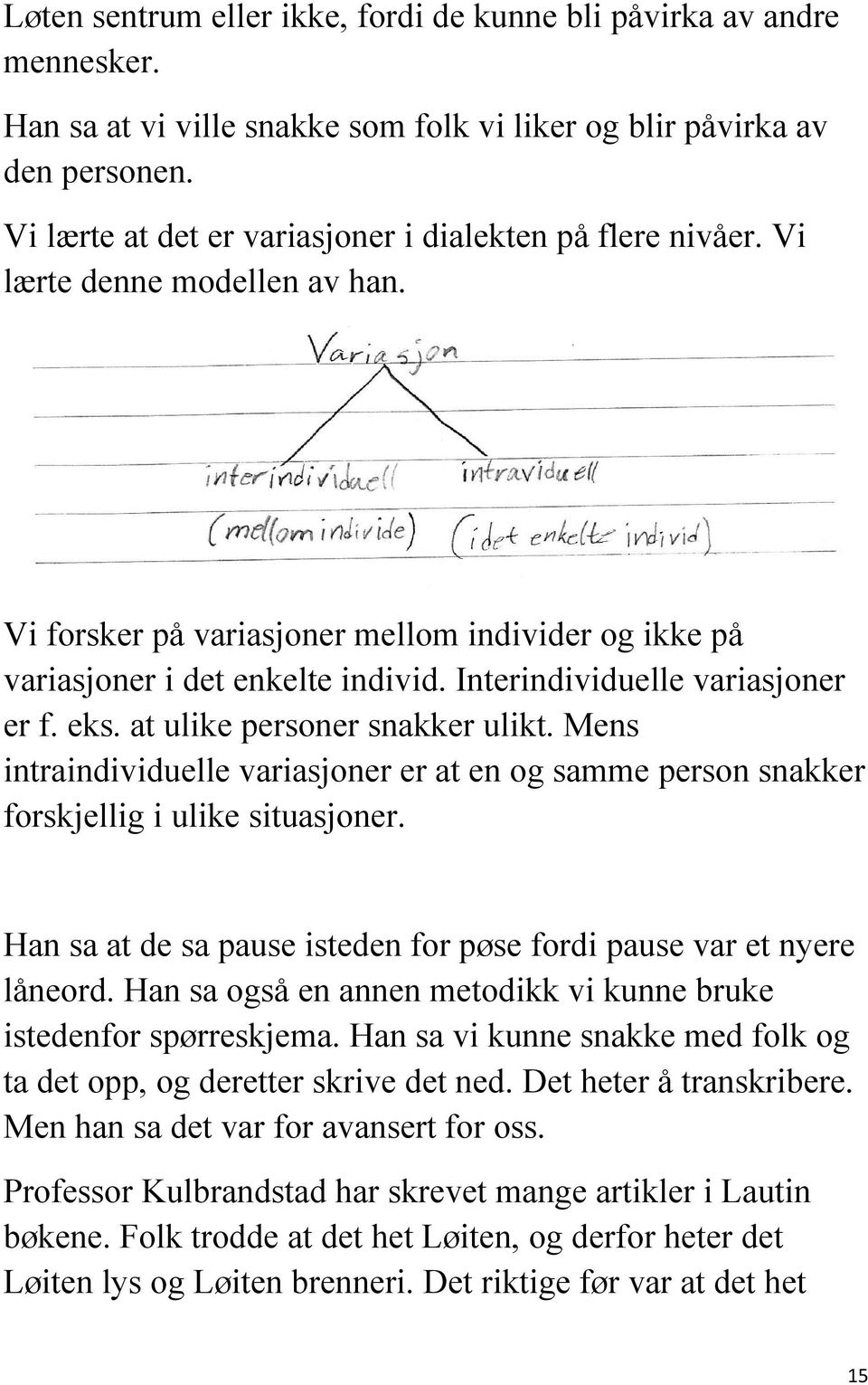 Interindividuelle variasjoner er f. eks. at ulike personer snakker ulikt. Mens intraindividuelle variasjoner er at en og samme person snakker forskjellig i ulike situasjoner.