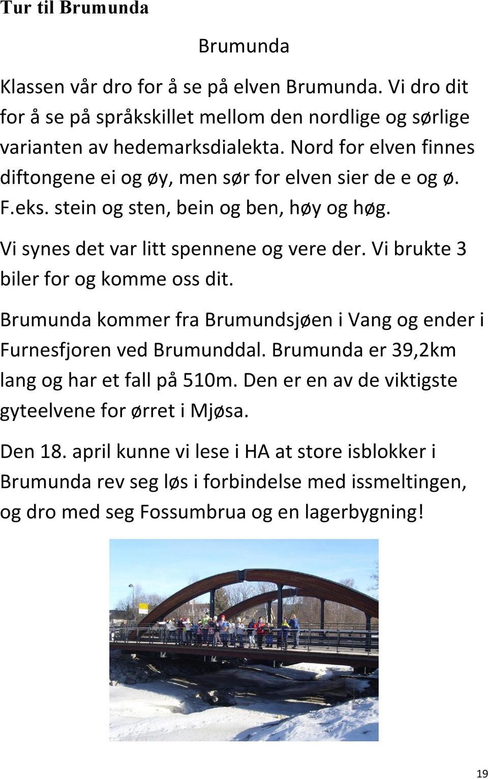 Vi brukte 3 biler for og komme oss dit. Brumunda kommer fra Brumundsjøen i Vang og ender i Furnesfjoren ved Brumunddal. Brumunda er 39,2km lang og har et fall på 510m.