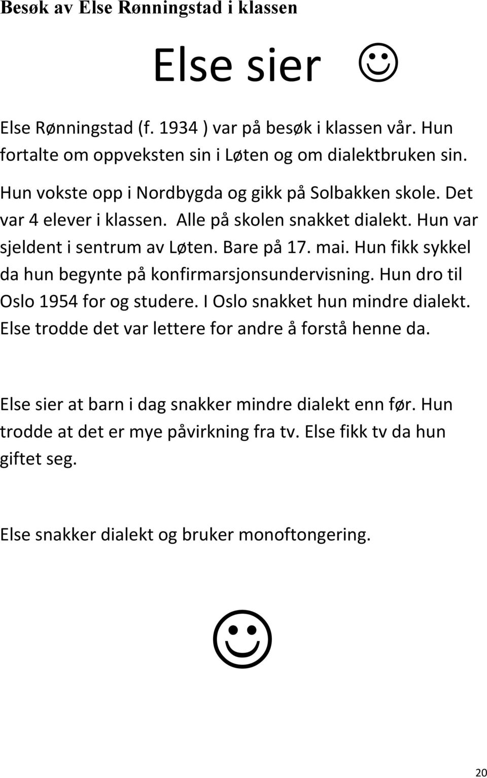 Hun fikk sykkel da hun begynte på konfirmarsjonsundervisning. Hun dro til Oslo 1954 for og studere. I Oslo snakket hun mindre dialekt.