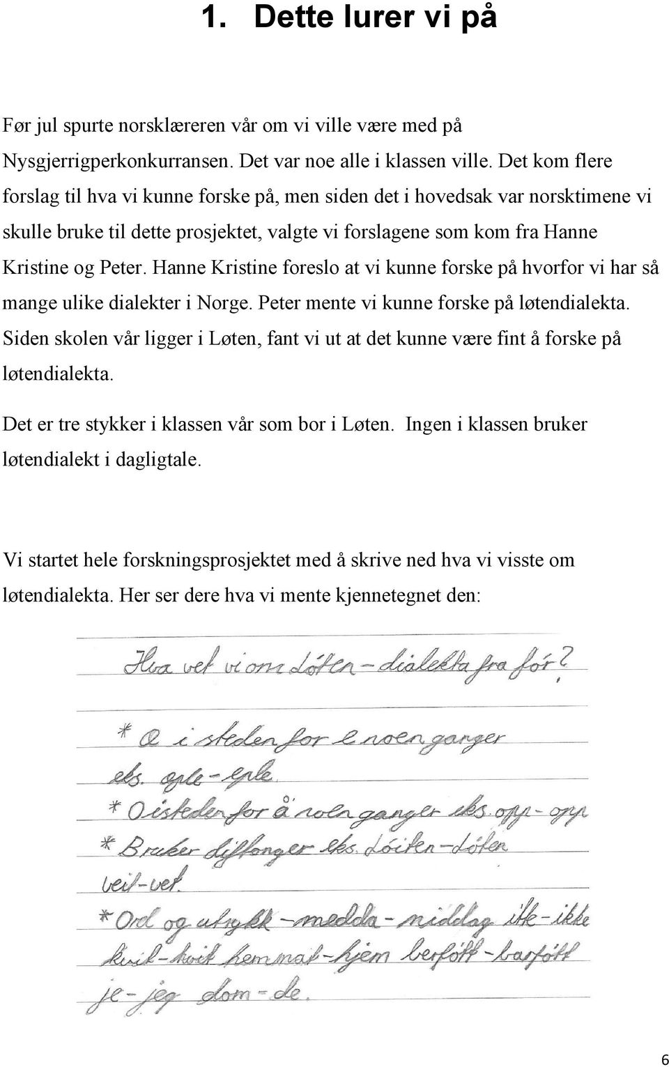Hanne Kristine foreslo at vi kunne forske på hvorfor vi har så mange ulike dialekter i Norge. Peter mente vi kunne forske på løtendialekta.