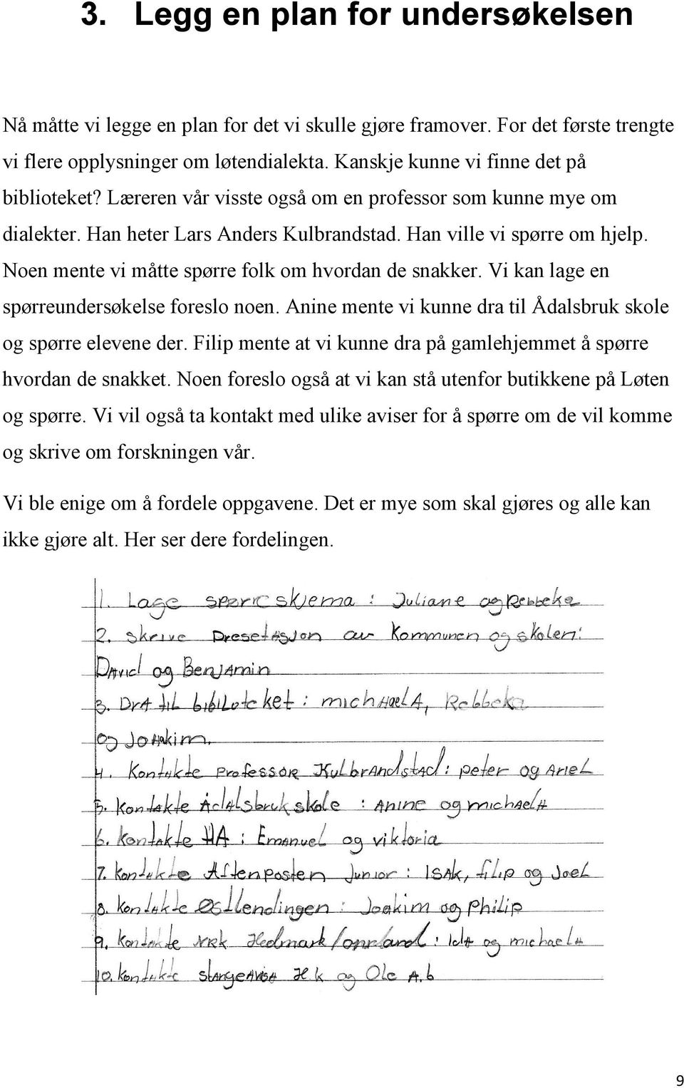 Vi kan lage en spørreundersøkelse foreslo noen. Anine mente vi kunne dra til Ådalsbruk skole og spørre elevene der. Filip mente at vi kunne dra på gamlehjemmet å spørre hvordan de snakket.