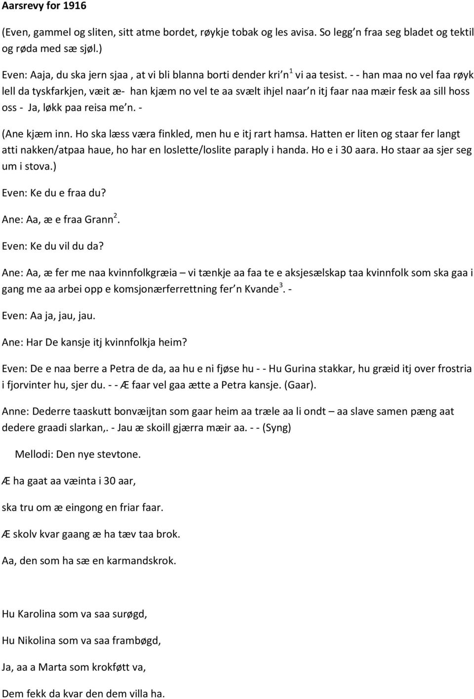 - - han maa no vel faa røyk lell da tyskfarkjen, væit æ- han kjæm no vel te aa svælt ihjel naar n itj faar naa mæir fesk aa sill hoss oss - Ja, løkk paa reisa me n. - (Ane kjæm inn.