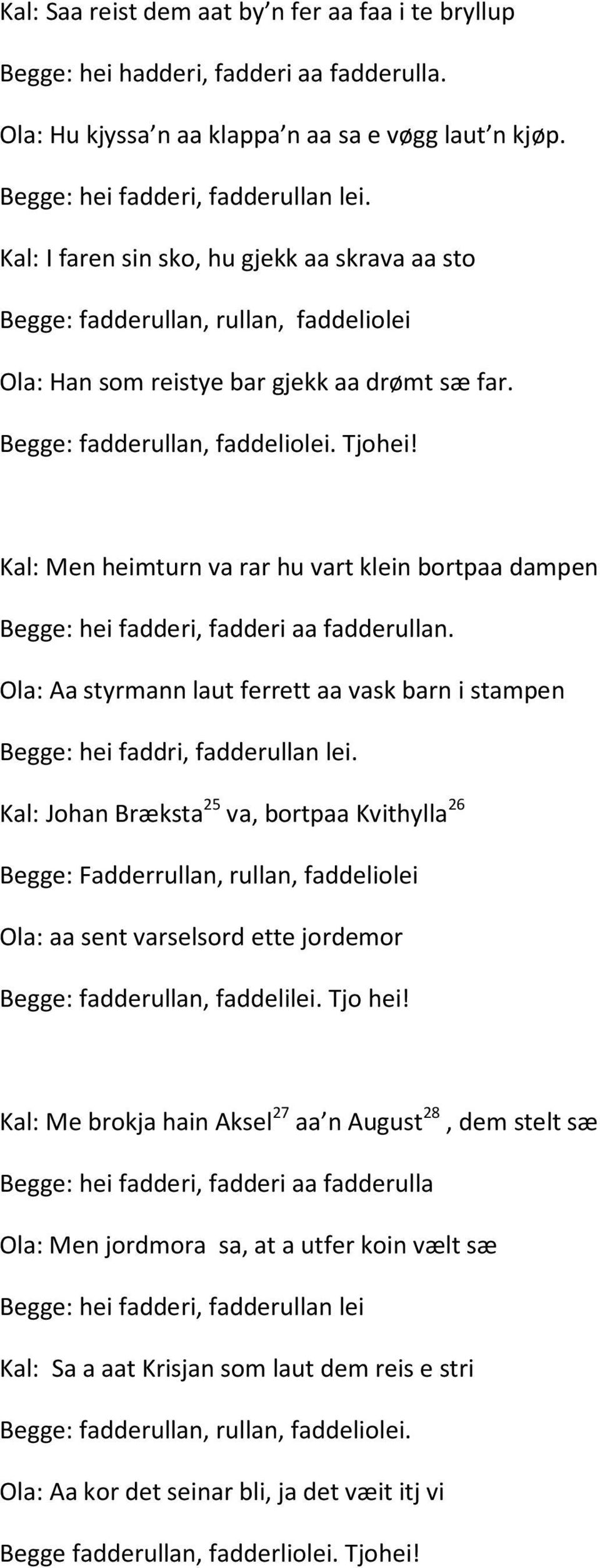 Kal: Men heimturn va rar hu vart klein bortpaa dampen Begge: hei fadderi, fadderi aa fadderullan. Ola: Aa styrmann laut ferrett aa vask barn i stampen Begge: hei faddri, fadderullan lei.