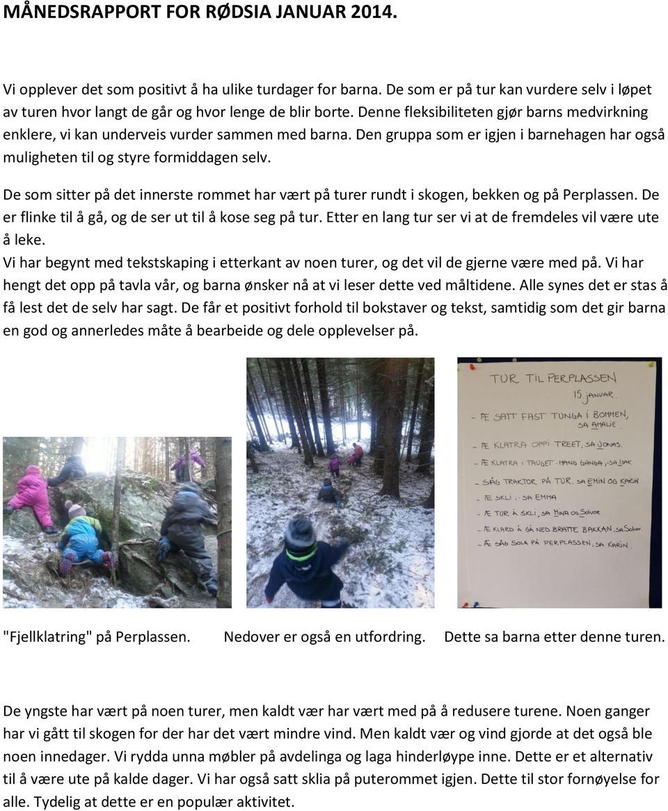 De som sitter på det innerste rommet har vært på turer rundt i skogen, bekken og på Perplassen. De er flinke til å gå, og de ser ut til å kose seg på tur.