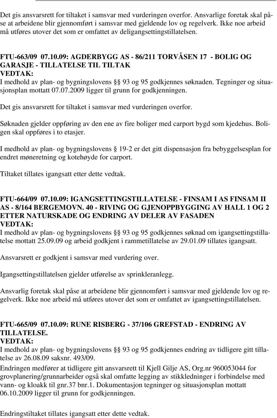 09: AGDERBYGG AS - 86/211 TORVÅSEN 17 - BOLIG OG GARASJE - TILLATELSE TIL TILTAK I medhold av plan- og bygningslovens 93 og 95 godkjennes søknaden. Tegninger og situasjonsplan mottatt 07.