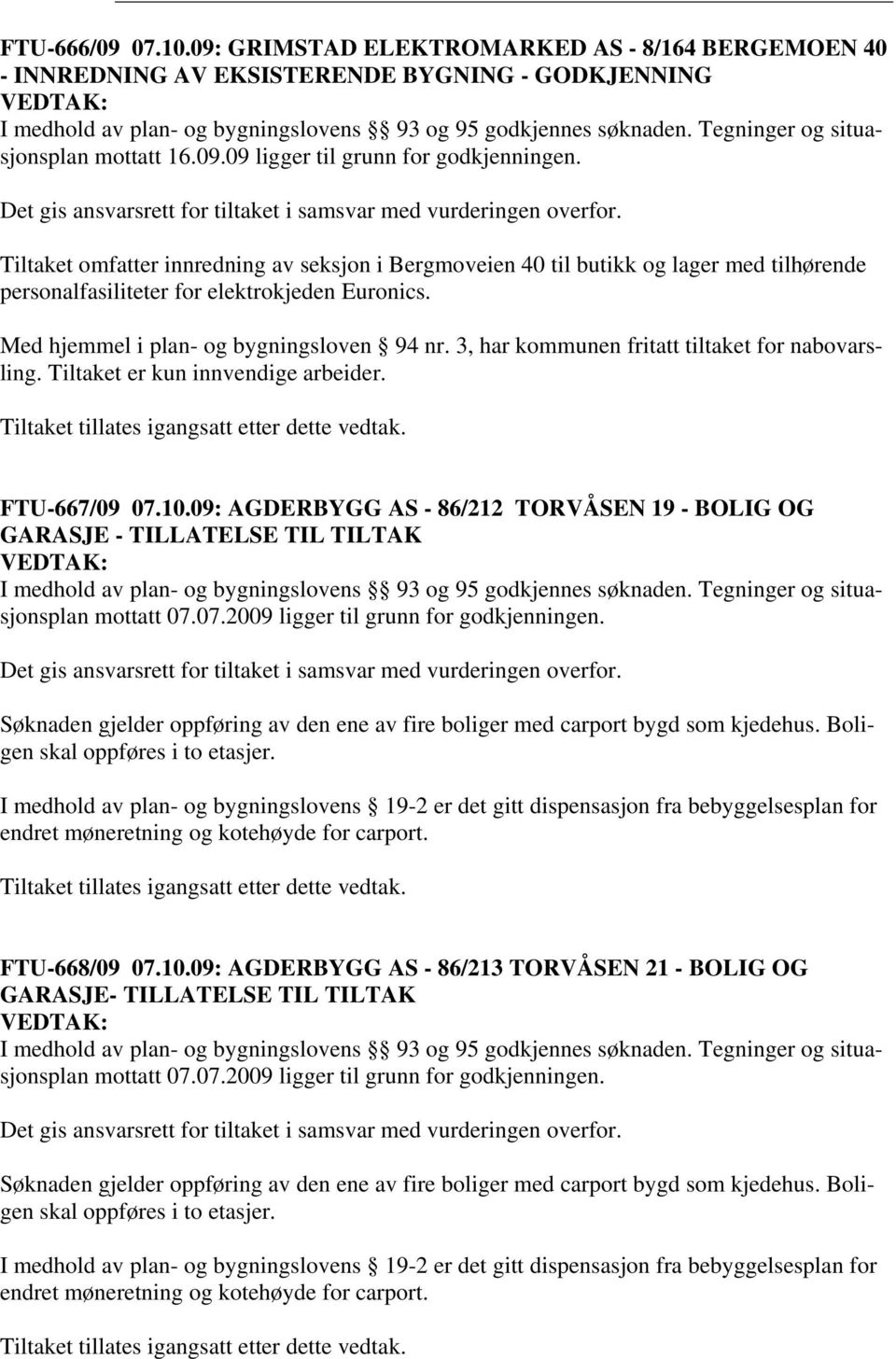 Tiltaket omfatter innredning av seksjon i Bergmoveien 40 til butikk og lager med tilhørende personalfasiliteter for elektrokjeden Euronics. Med hjemmel i plan- og bygningsloven 94 nr.