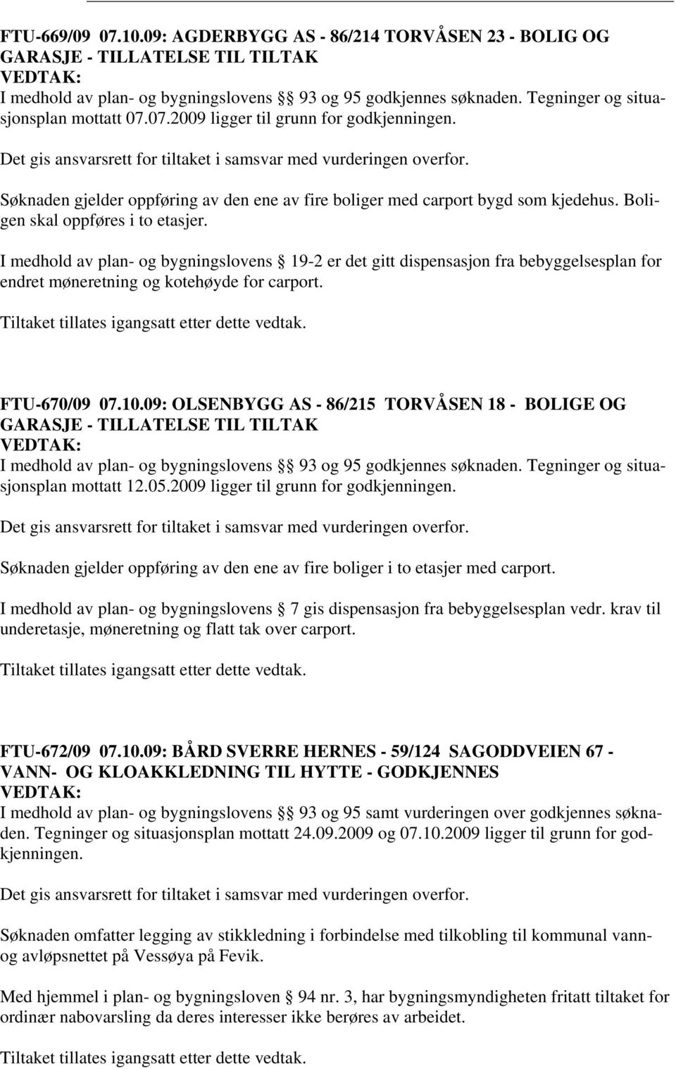 Søknaden gjelder oppføring av den ene av fire boliger med carport bygd som kjedehus. Boligen skal oppføres i to etasjer.