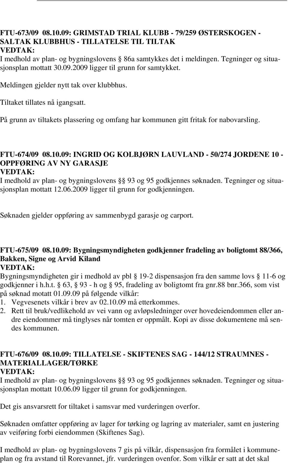 På grunn av tiltakets plassering og omfang har kommunen gitt fritak for nabovarsling. FTU-674/09 08.10.