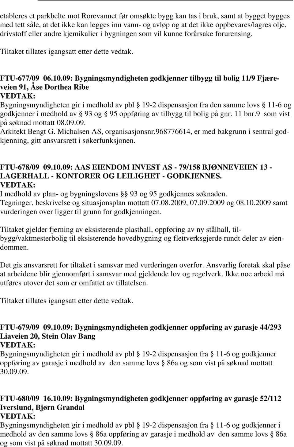 09: Bygningsmyndigheten godkjenner tilbygg til bolig 11/9 Fjæreveien 91, Åse Dorthea Ribe Bygningsmyndigheten gir i medhold av pbl 19-2 dispensasjon fra den samme lovs 11-6 og godkjenner i medhold av