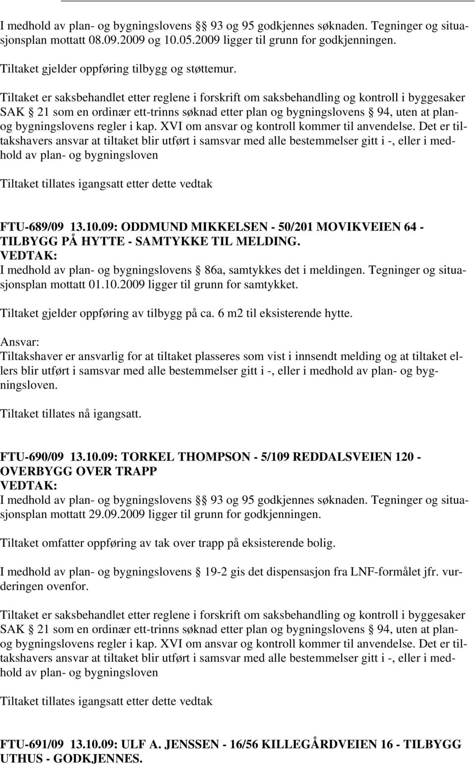 Tiltaket er saksbehandlet etter reglene i forskrift om saksbehandling og kontroll i byggesaker SAK 21 som en ordinær ett-trinns søknad etter plan og bygningslovens 94, uten at planog bygningslovens