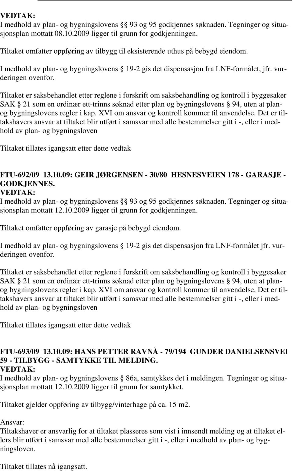 Tiltaket er saksbehandlet etter reglene i forskrift om saksbehandling og kontroll i byggesaker SAK 21 som en ordinær ett-trinns søknad etter plan og bygningslovens 94, uten at planog bygningslovens