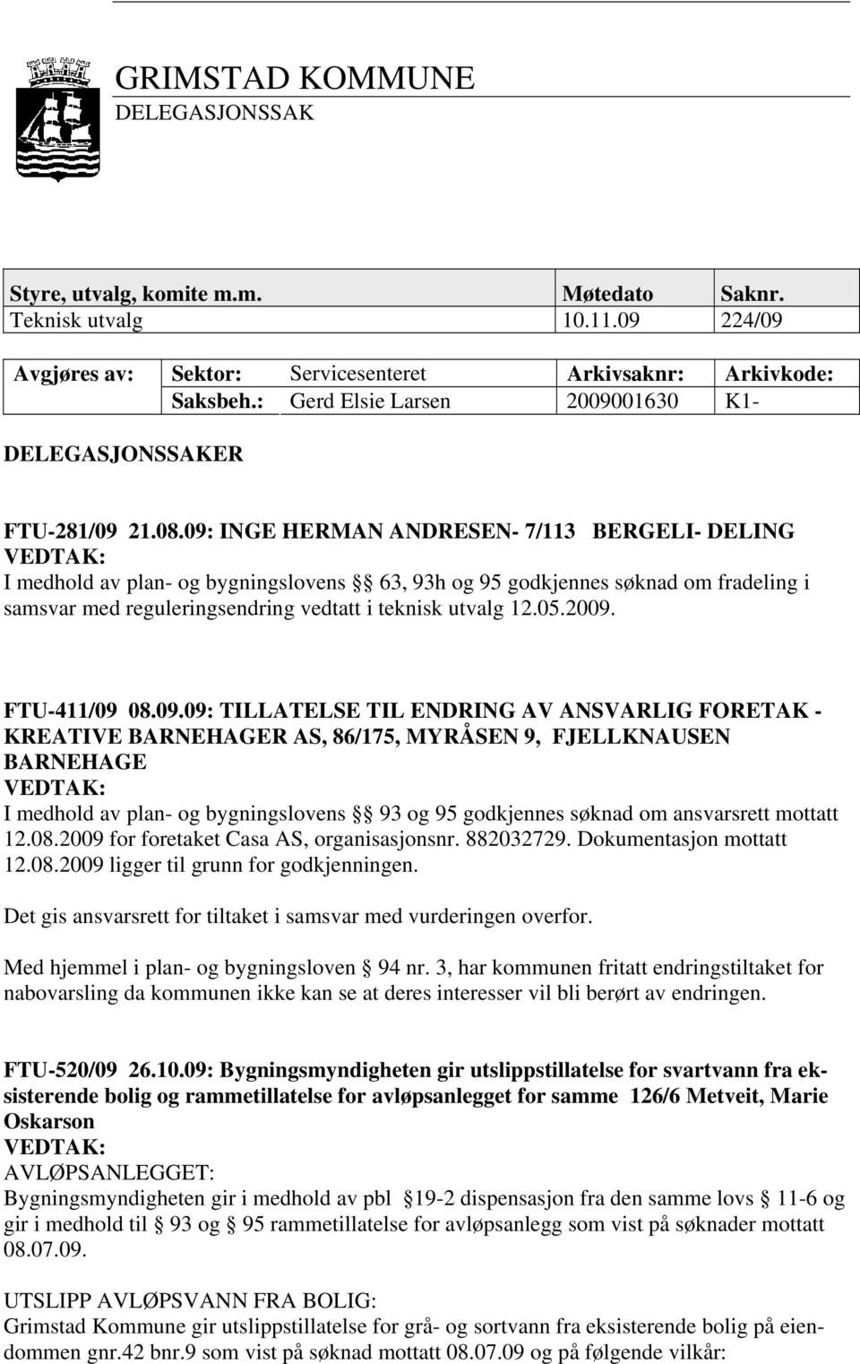 09: INGE HERMAN ANDRESEN- 7/113 BERGELI- DELING I medhold av plan- og bygningslovens 63, 93h og 95 godkjennes søknad om fradeling i samsvar med reguleringsendring vedtatt i teknisk utvalg 12.05.2009.