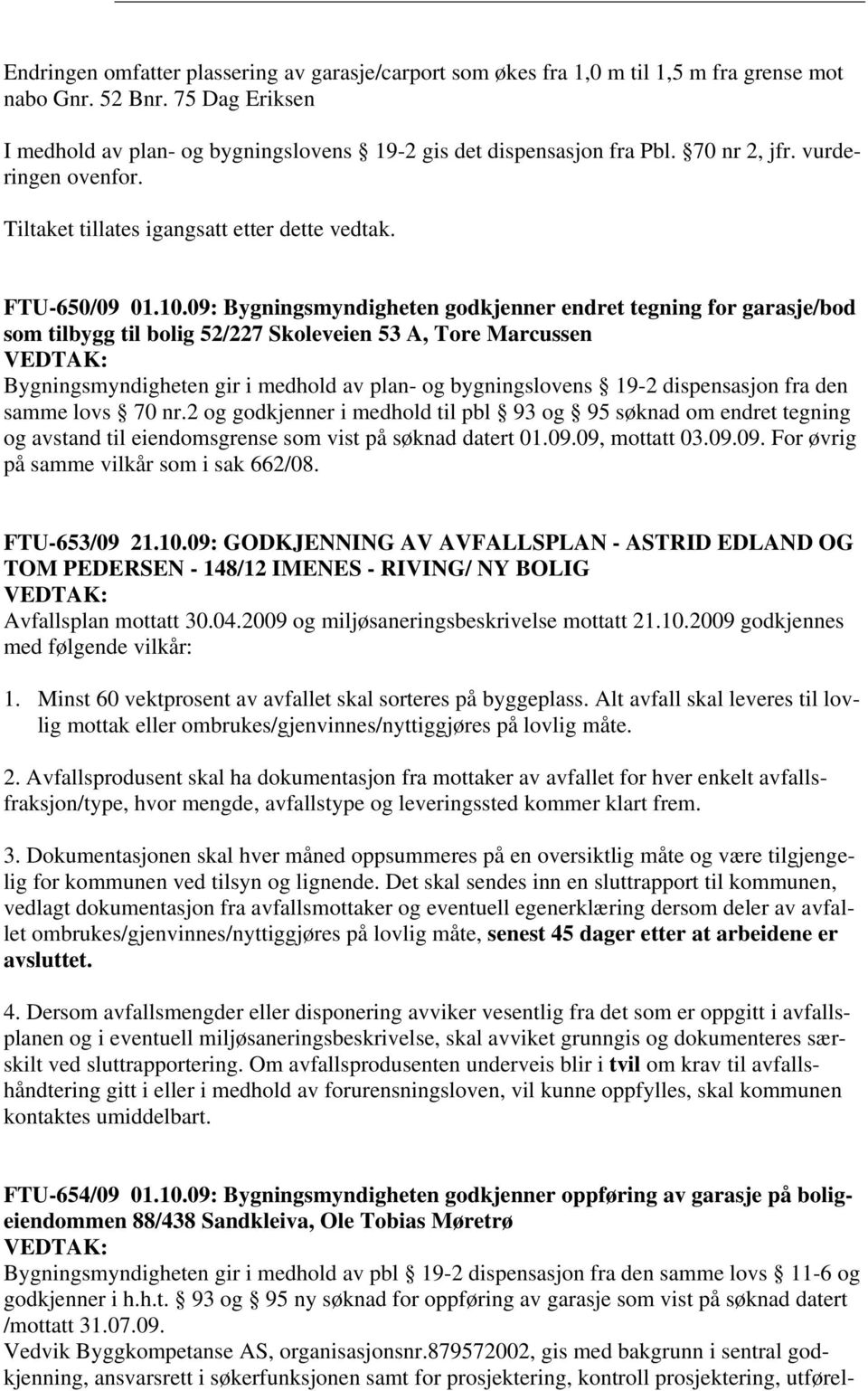 09: Bygningsmyndigheten godkjenner endret tegning for garasje/bod som tilbygg til bolig 52/227 Skoleveien 53 A, Tore Marcussen Bygningsmyndigheten gir i medhold av plan- og bygningslovens 19-2