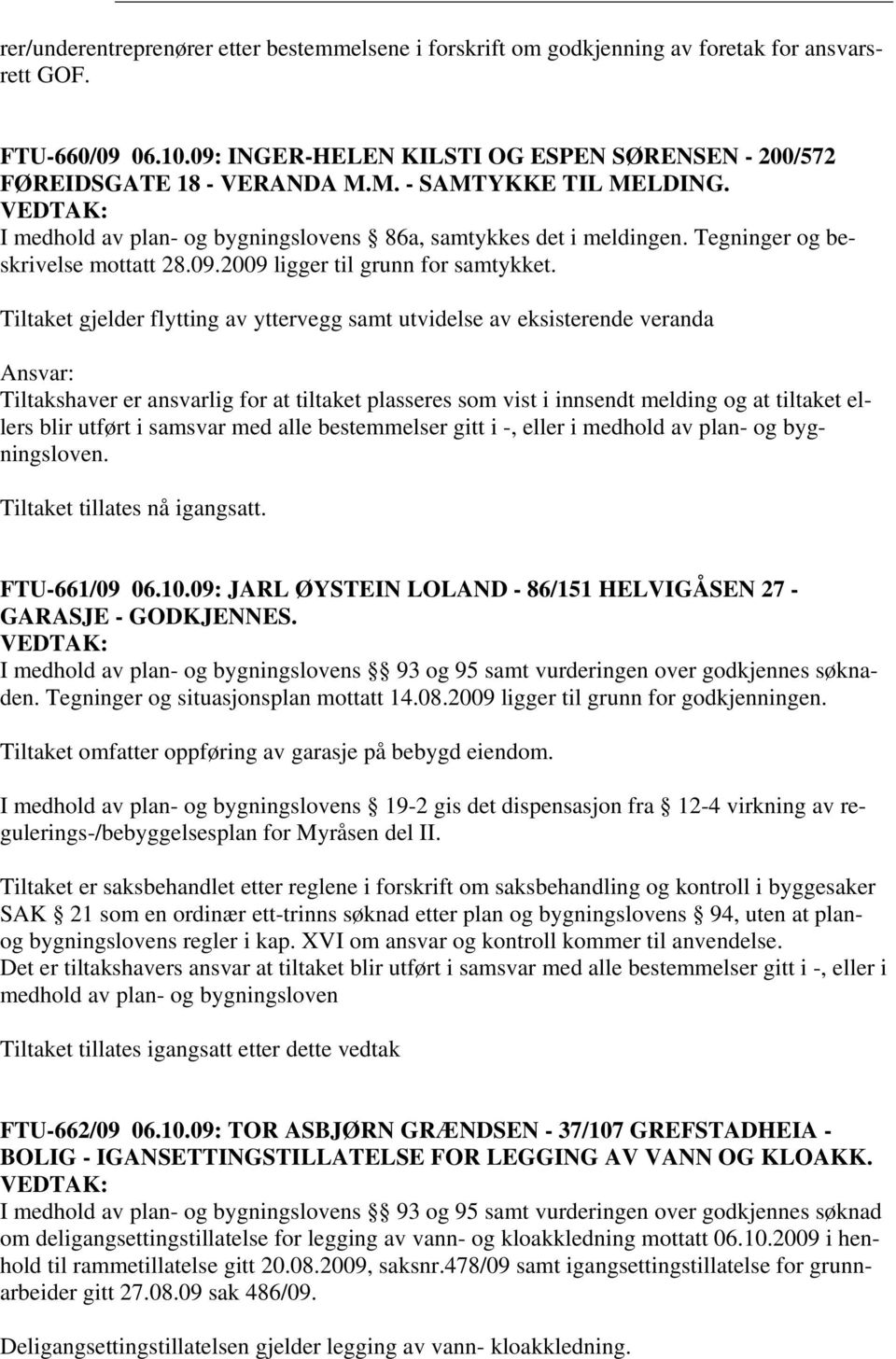 Tiltaket gjelder flytting av yttervegg samt utvidelse av eksisterende veranda Ansvar: Tiltakshaver er ansvarlig for at tiltaket plasseres som vist i innsendt melding og at tiltaket ellers blir utført