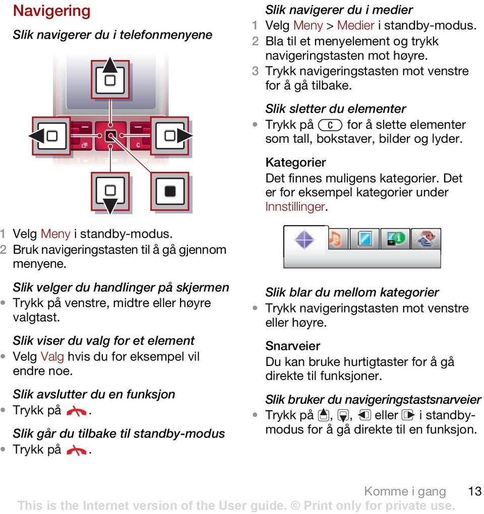 Det er for eksempel kategorier under Innstillinger. 1 Velg Meny 2 Bruk navigeringstasten til å gå gjennom menyene. Slik velger du handlinger på skjermen Trykk på venstre, midtre eller høyre valgtast.