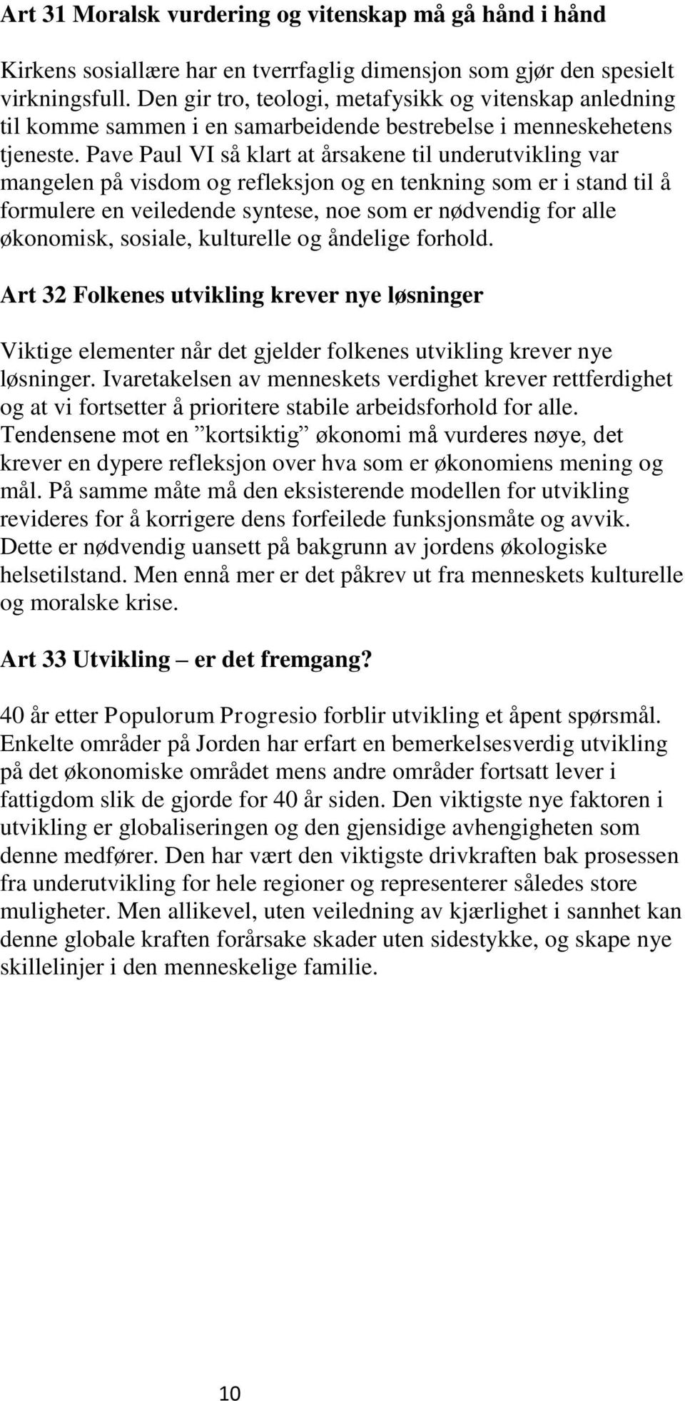 Pave Paul VI så klart at årsakene til underutvikling var mangelen på visdom og refleksjon og en tenkning som er i stand til å formulere en veiledende syntese, noe som er nødvendig for alle økonomisk,