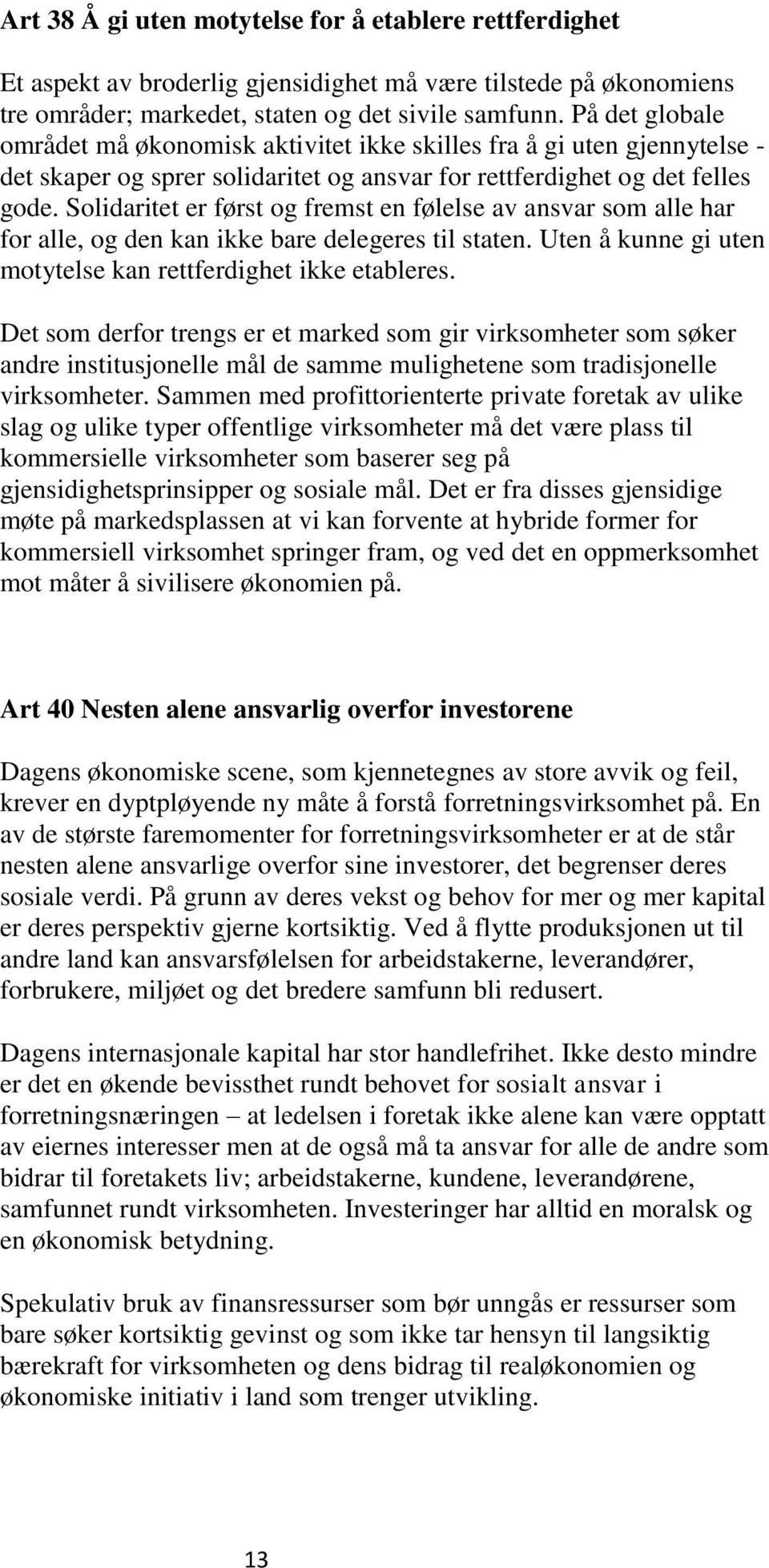 Solidaritet er først og fremst en følelse av ansvar som alle har for alle, og den kan ikke bare delegeres til staten. Uten å kunne gi uten motytelse kan rettferdighet ikke etableres.