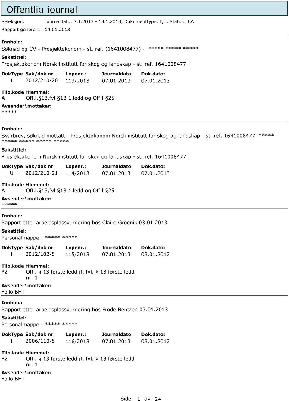 ref. 1641008477 ***** ***** ***** ***** ***** Prosjektøkonom Norsk institutt for skog og landskap - st. ref. 1641008477 2012/210-21 114/2013 07.01.2013 07.01.2013 A Off.l. 13,fvl 13 1.ledd og Off.l. 25 ***** Rapport etter arbeidsplassvurdering hos Claire Groenik 03.