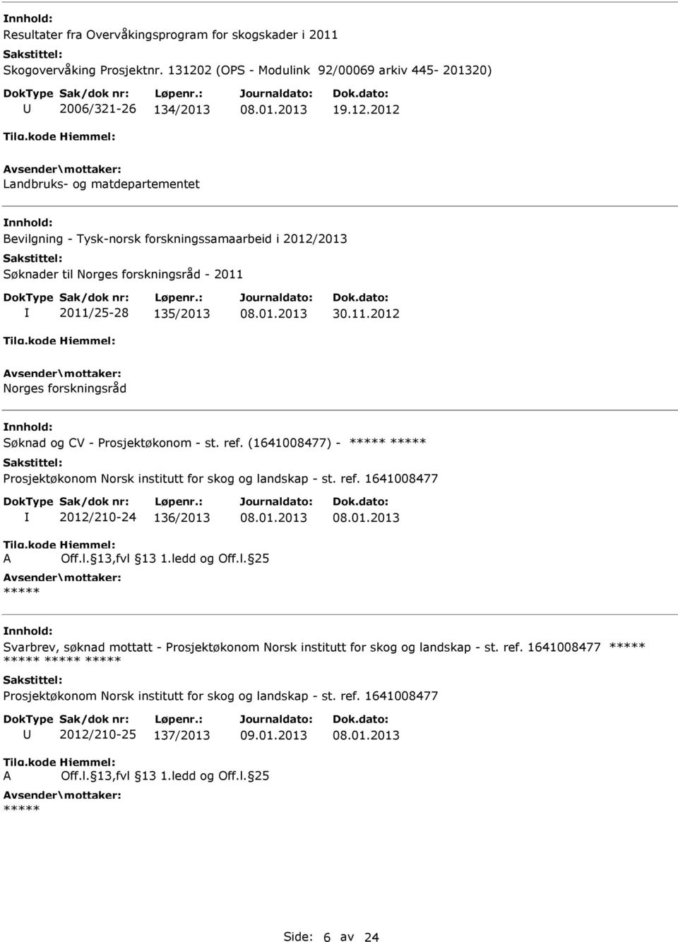 2012 Landbruks- og matdepartementet Bevilgning - Tysk-norsk forskningssamaarbeid i 2012/2013 Søknader til Norges forskningsråd - 2011 2011/25-28 135/2013 30.11.2012 Norges forskningsråd Søknad og CV - Prosjektøkonom - st.