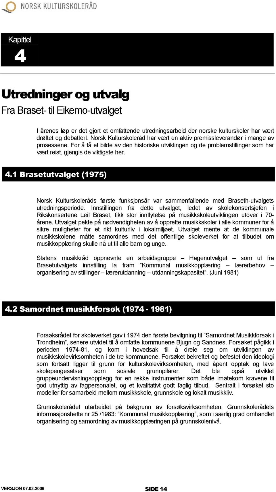 1 Brasetutvalget (1975) Norsk Kulturskoleråds første funksjonsår var sammenfallende med Braseth-utvalgets utredningsperiode.