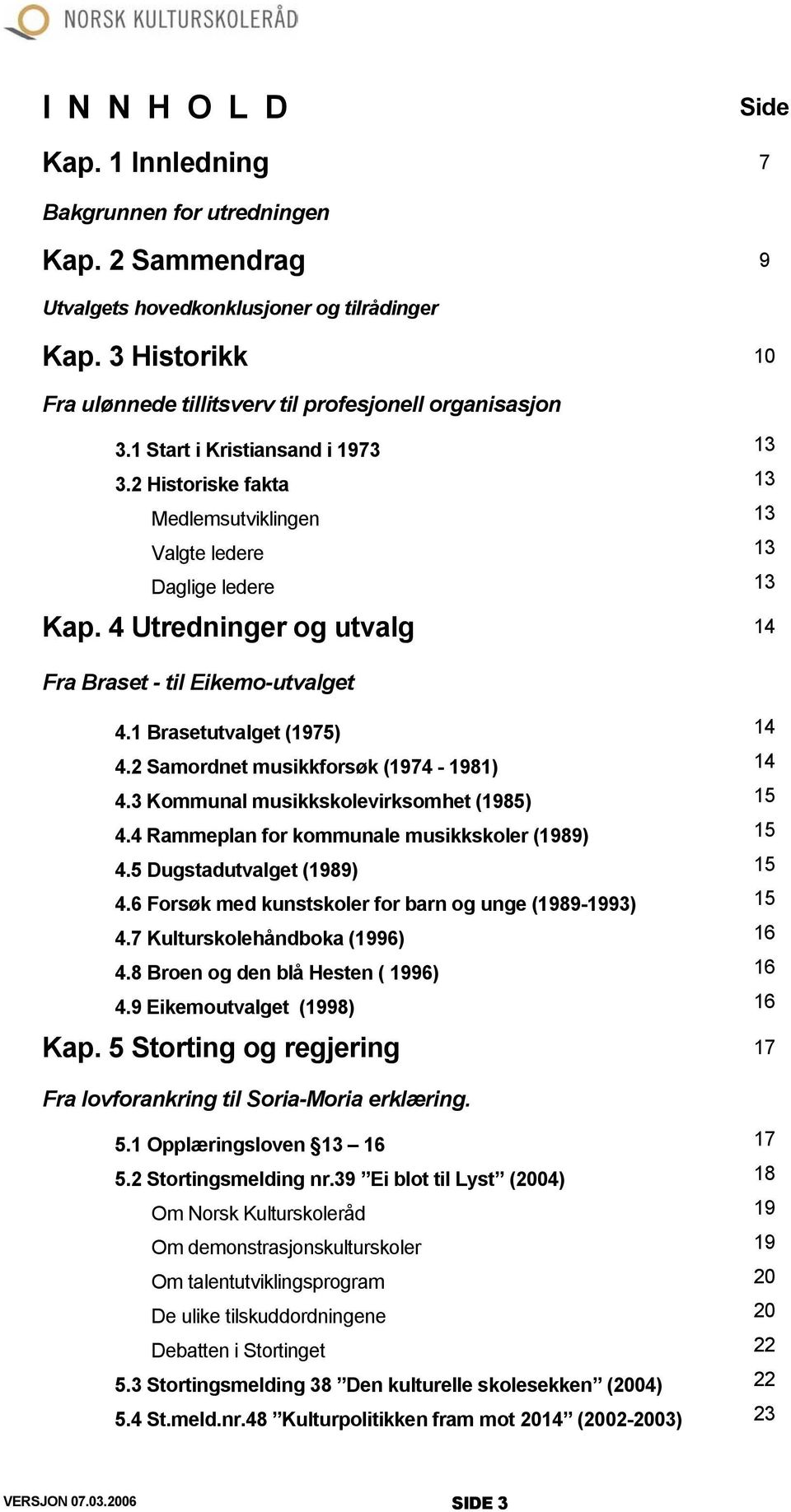 4 Utredninger og utvalg 14 Fra Braset - til Eikemo-utvalget 4.1 Brasetutvalget (1975) 14 4.2 Samordnet musikkforsøk (1974-1981) 14 4.3 Kommunal musikkskolevirksomhet (1985) 15 4.