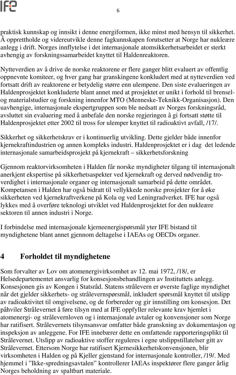 Nytteverdien av å drive de norske reaktorene er flere ganger blitt evaluert av offentlig oppnevnte komiteer, og hver gang har granskingene konkludert med at nytteverdien ved fortsatt drift av