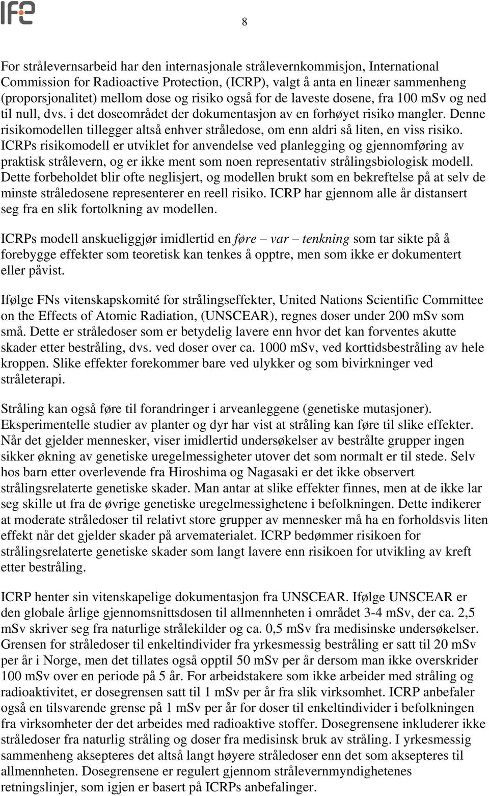 Denne risikomodellen tillegger altså enhver stråledose, om enn aldri så liten, en viss risiko.