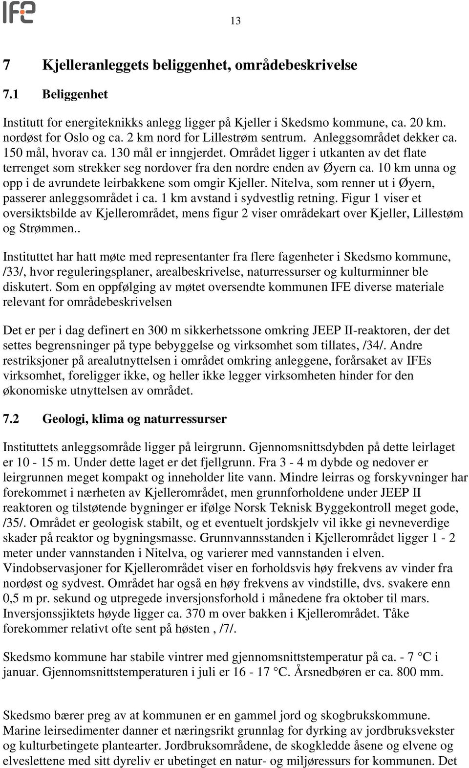 Området ligger i utkanten av det flate terrenget som strekker seg nordover fra den nordre enden av Øyern ca. 10 km unna og opp i de avrundete leirbakkene som omgir Kjeller.