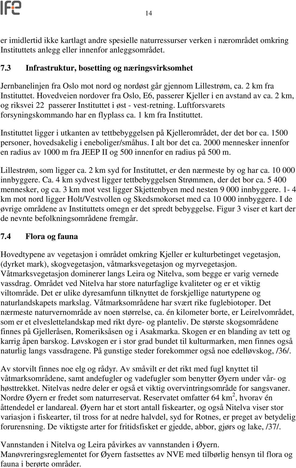 Hovedveien nordover fra Oslo, E6, passerer Kjeller i en avstand av ca. 2 km, og riksvei 22 passerer Instituttet i øst - vest-retning. Luftforsvarets forsyningskommando har en flyplass ca.