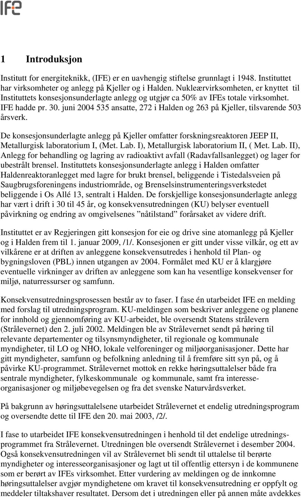 juni 2004 535 ansatte, 272 i Halden og 263 på Kjeller, tilsvarende 503 årsverk. De konsesjonsunderlagte anlegg på Kjeller omfatter forskningsreaktoren JEEP II, Metallurgisk laboratorium I, (Met. Lab.