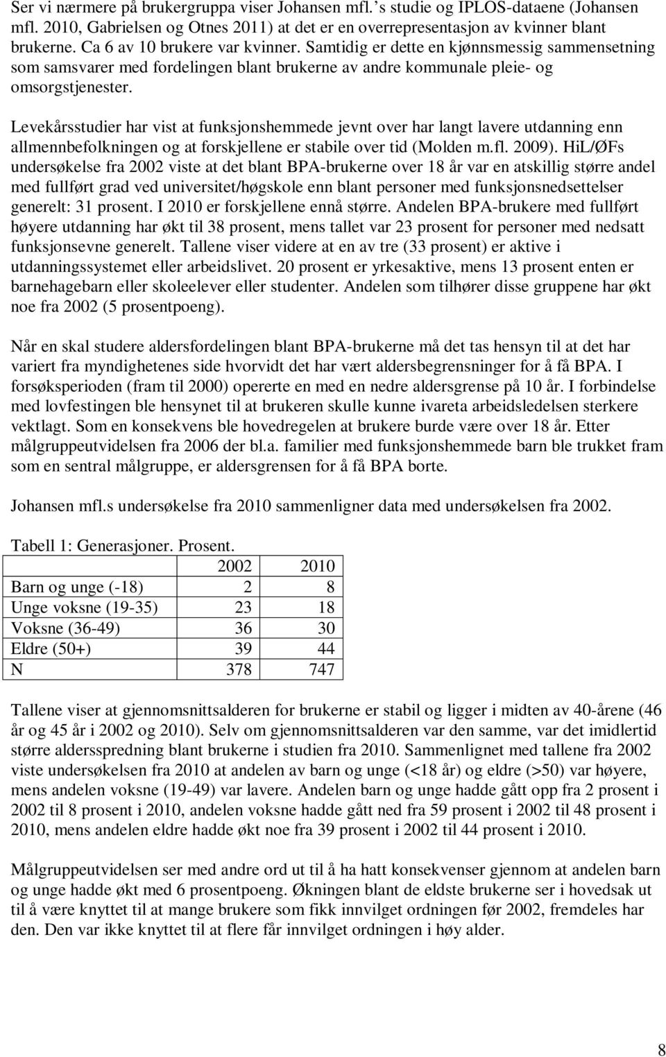 Levekårsstudier har vist at funksjonshemmede jevnt over har langt lavere utdanning enn allmennbefolkningen og at forskjellene er stabile over tid (Molden m.fl. 2009).