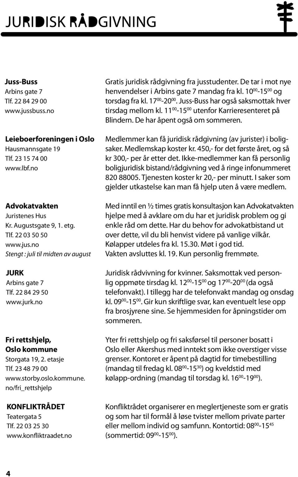 22 03 25 30 www.konfliktraadet.no Gratis juridisk rådgivning fra jusstudenter. De tar i mot nye henvendelser i Arbins gate 7 mandag fra kl. 10 00-15 00 og torsdag fra kl. 17 00-20 00.