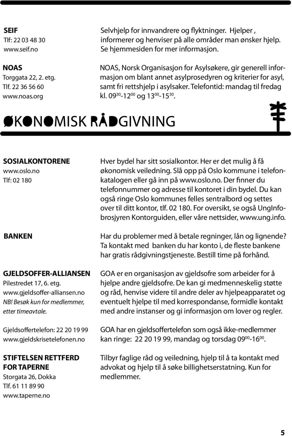 Telefontid: mandag til fredag kl. 09 30-12 00 og 13 00-15 30. SOSIALKONTORENE www.oslo.no Tlf: 02 180 BANKEN GJELDSOFFER-ALLIANSEN Pilestredet 17, 6. etg. www.gjeldsoffer-alliansen.no NB!