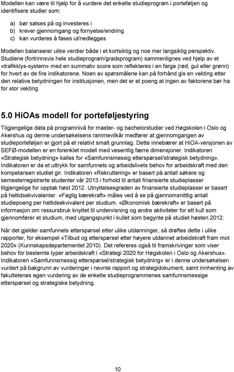 Studiene (fortrinnsvis hele studieprogram/gradsprogram) sammenlignes ved hjelp av et «trafikklys-system» med en summativ score som reflekteres i en farge (rød, gul eller grønn) for hvert av de fire