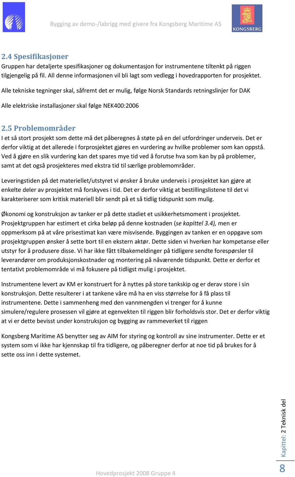 Alle tekniske tegninger skal, såfremt det er mulig, følge Norsk Standards retningslinjer for DAK Alle elektriske installasjoner skal følge NEK400:2006 2.