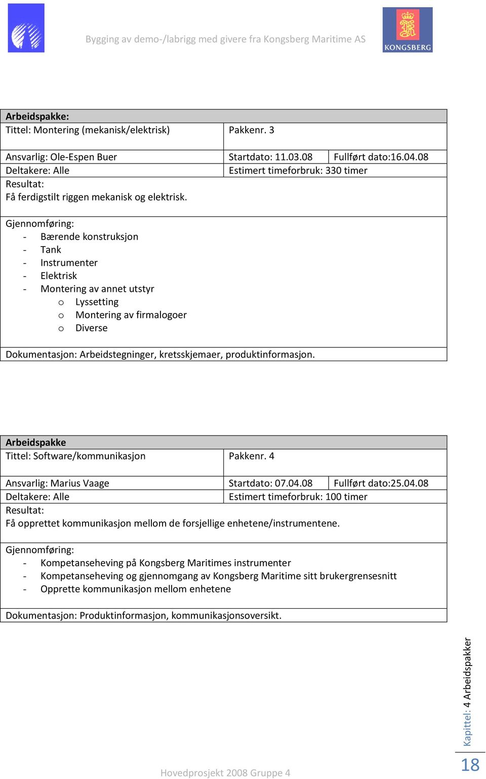 Gjennomføring: - Bærende konstruksjon - Tank - Instrumenter - Elektrisk - Montering av annet utstyr o Lyssetting o Montering av firmalogoer o Diverse Dokumentasjon: Arbeidstegninger, kretsskjemaer,