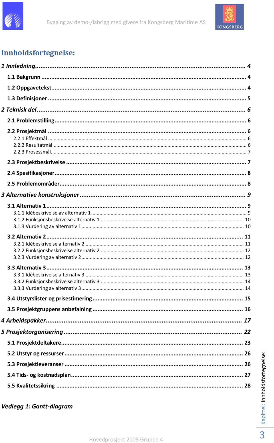 .. 9 3.1.2 Funksjonsbeskrivelse alternativ 1... 10 3.1.3 Vurdering av alternativ 1... 10 3.2 Alternativ 2... 11 3.2.1 Idébeskrivelse alternativ 2... 11 3.2.2 Funksjonsbeskrivelse alternativ 2... 12 3.