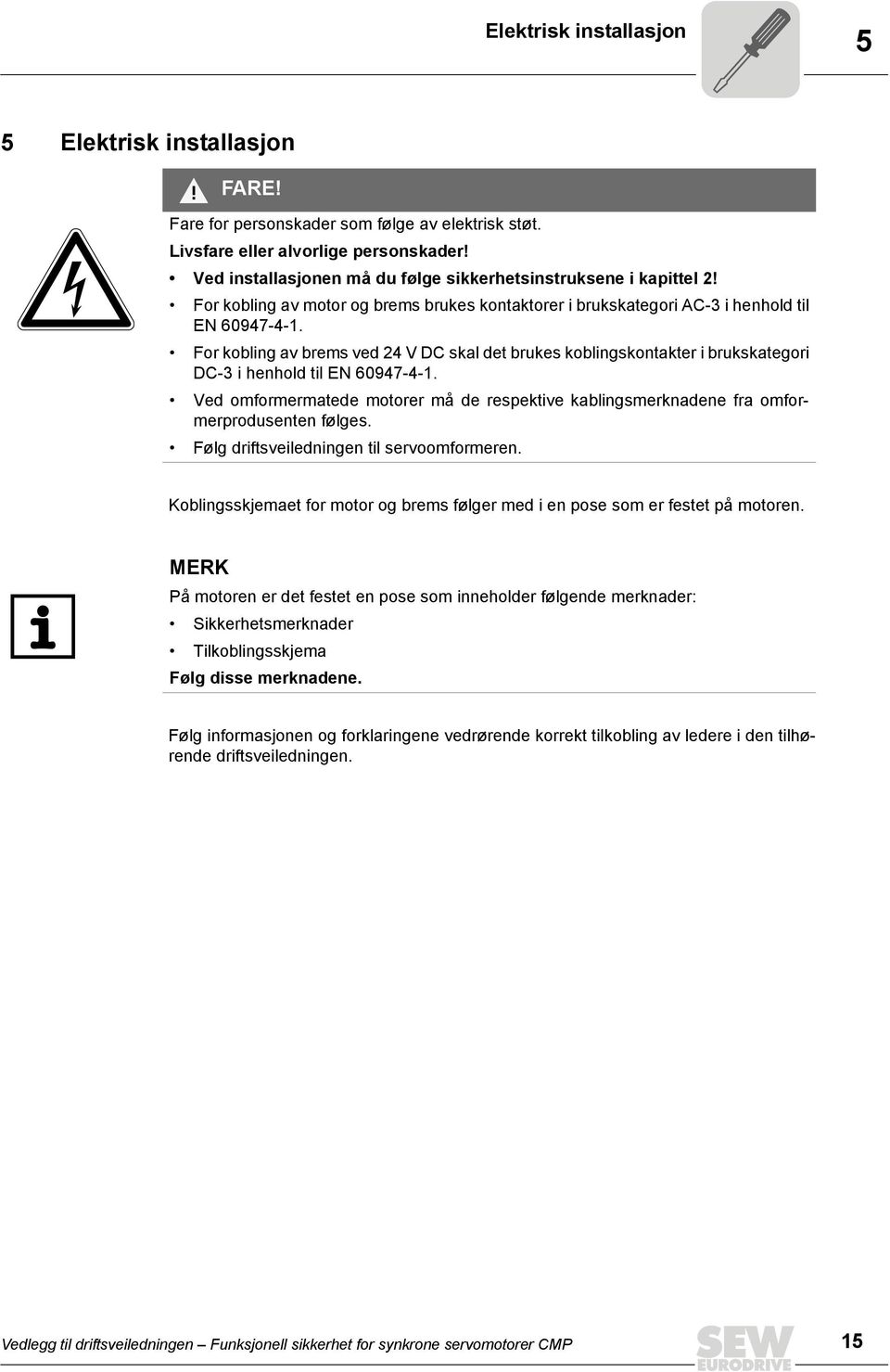 For kobling av brems ved 24 V DC skal det brukes koblingskontakter i brukskategori DC-3 i henhold til EN 60947-4-1.