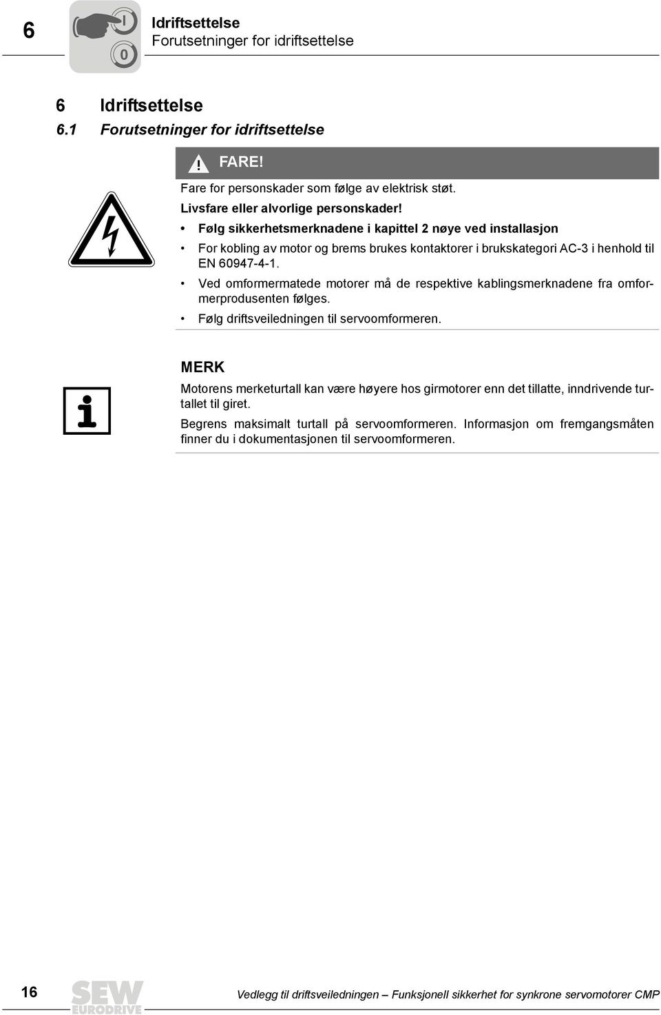 Ved omformermatede motorer må de respektive kablingsmerknadene fra omformerprodusenten følges. Følg driftsveiledningen til servoomformeren.