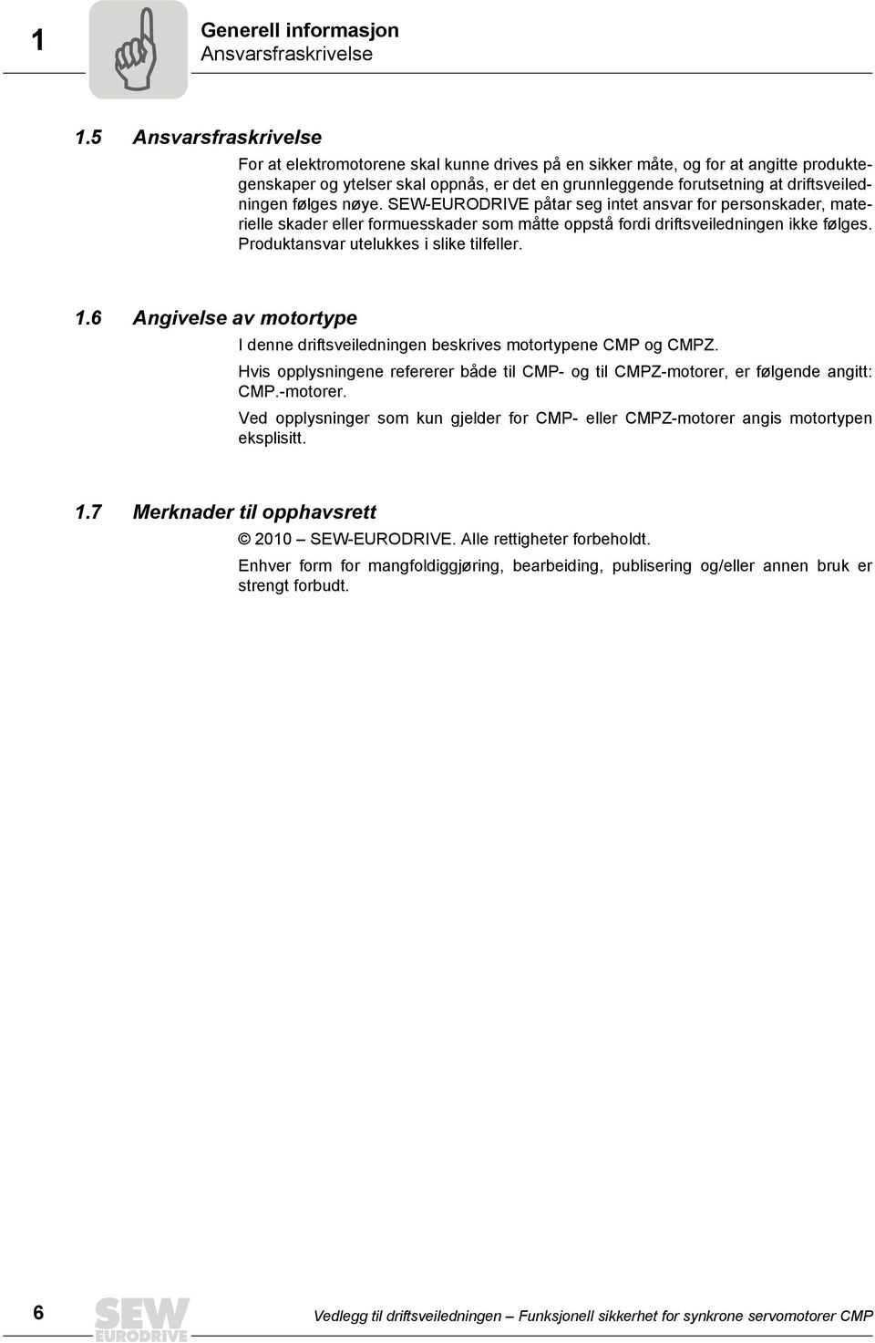 driftsveiledningen følges nøye. SEW-EURODRIVE påtar seg intet ansvar for personskader, materielle skader eller formuesskader som måtte oppstå fordi driftsveiledningen ikke følges.