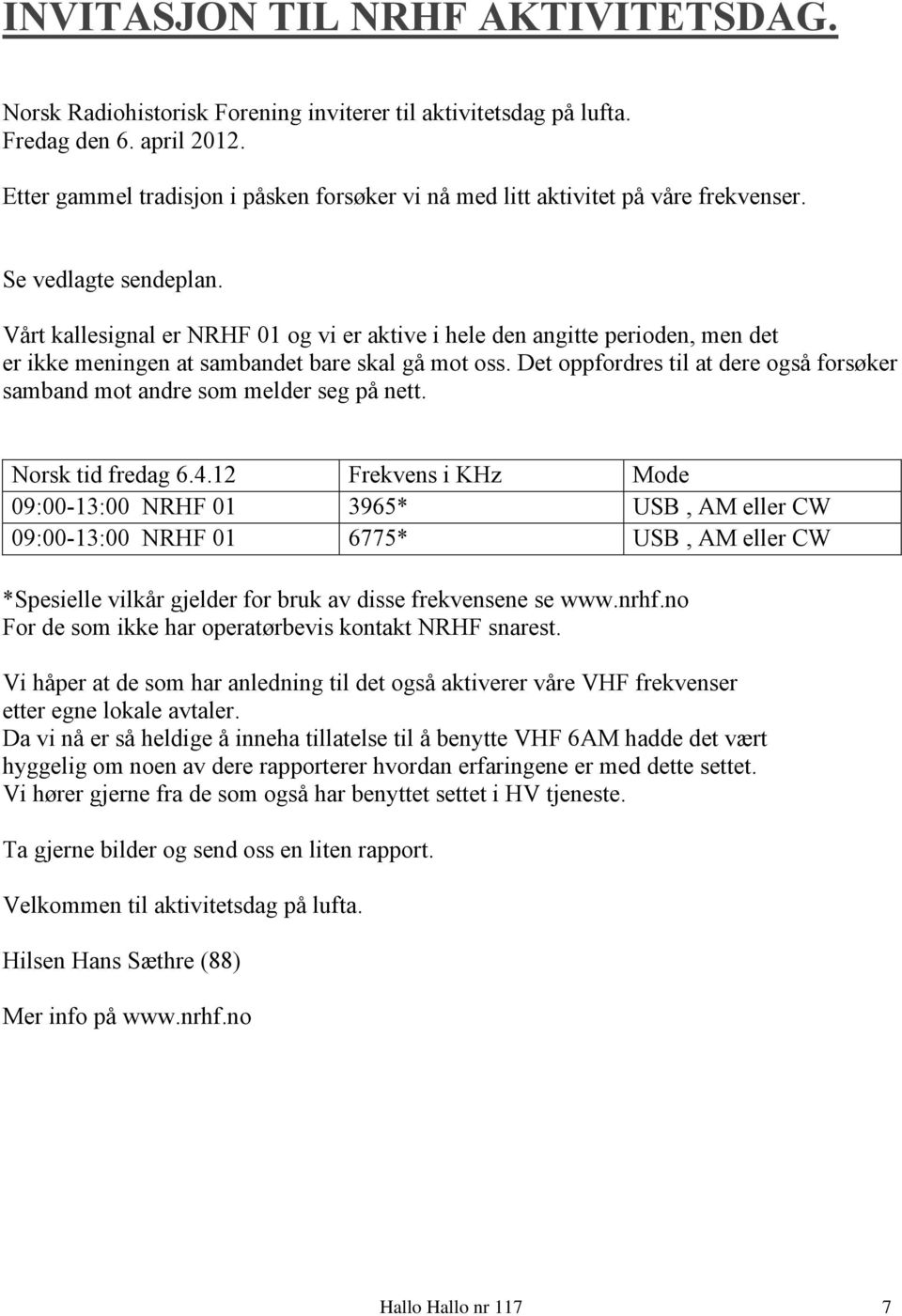 Vårt kallesignal er NRHF 01 og vi er aktive i hele den angitte perioden, men det er ikke meningen at sambandet bare skal gå mot oss.