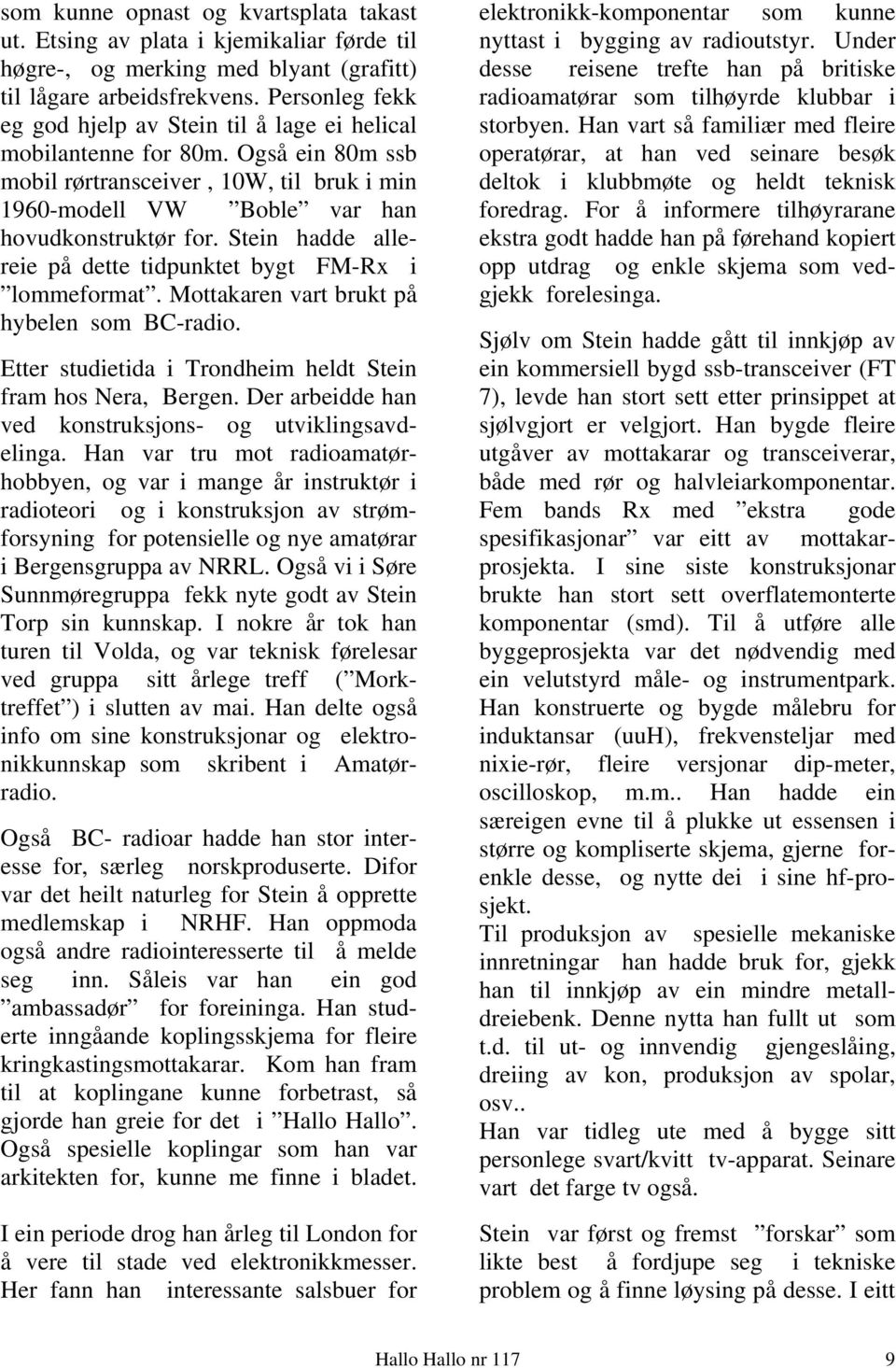 Stein hadde allereie på dette tidpunktet bygt FM-Rx i lommeformat. Mottakaren vart brukt på hybelen som BC-radio. Etter studietida i Trondheim heldt Stein fram hos Nera, Bergen.