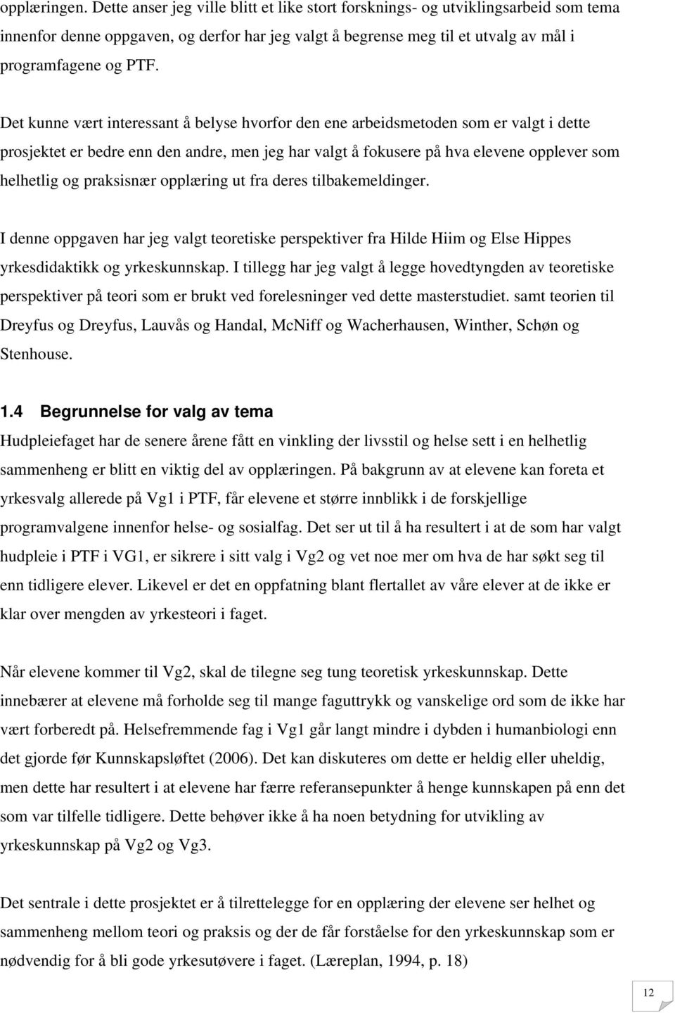 Det kunne vært interessant å belyse hvorfor den ene arbeidsmetoden som er valgt i dette prosjektet er bedre enn den andre, men jeg har valgt å fokusere på hva elevene opplever som helhetlig og