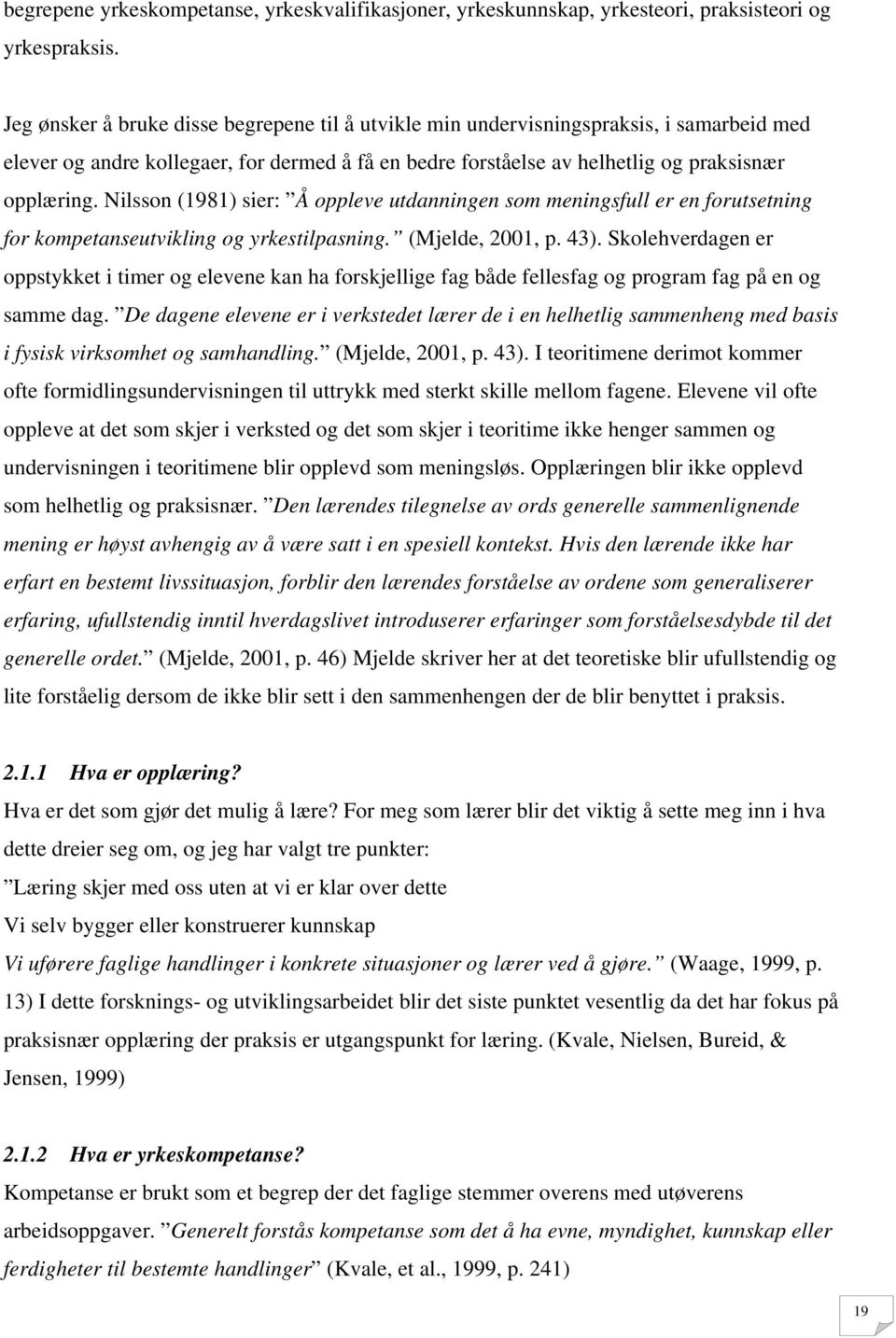 Nilsson (1981) sier: Å oppleve utdanningen som meningsfull er en forutsetning for kompetanseutvikling og yrkestilpasning. (Mjelde, 2001, p. 43).