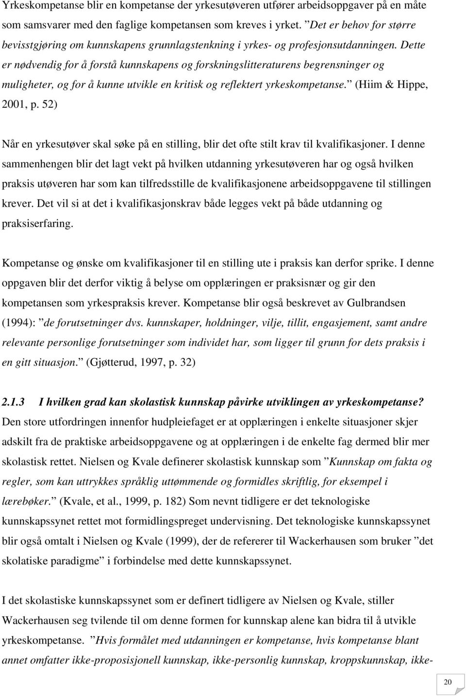 Dette er nødvendig for å forstå kunnskapens og forskningslitteraturens begrensninger og muligheter, og for å kunne utvikle en kritisk og reflektert yrkeskompetanse. (Hiim & Hippe, 2001, p.