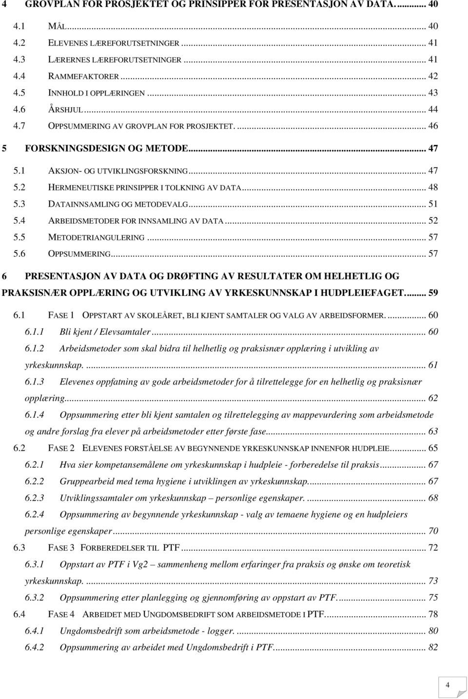 .. 48 5.3 DATAINNSAMLING OG METODEVALG... 51 5.4 ARBEIDSMETODER FOR INNSAMLING AV DATA... 52 5.5 METODETRIANGULERING... 57 5.6 OPPSUMMERING.