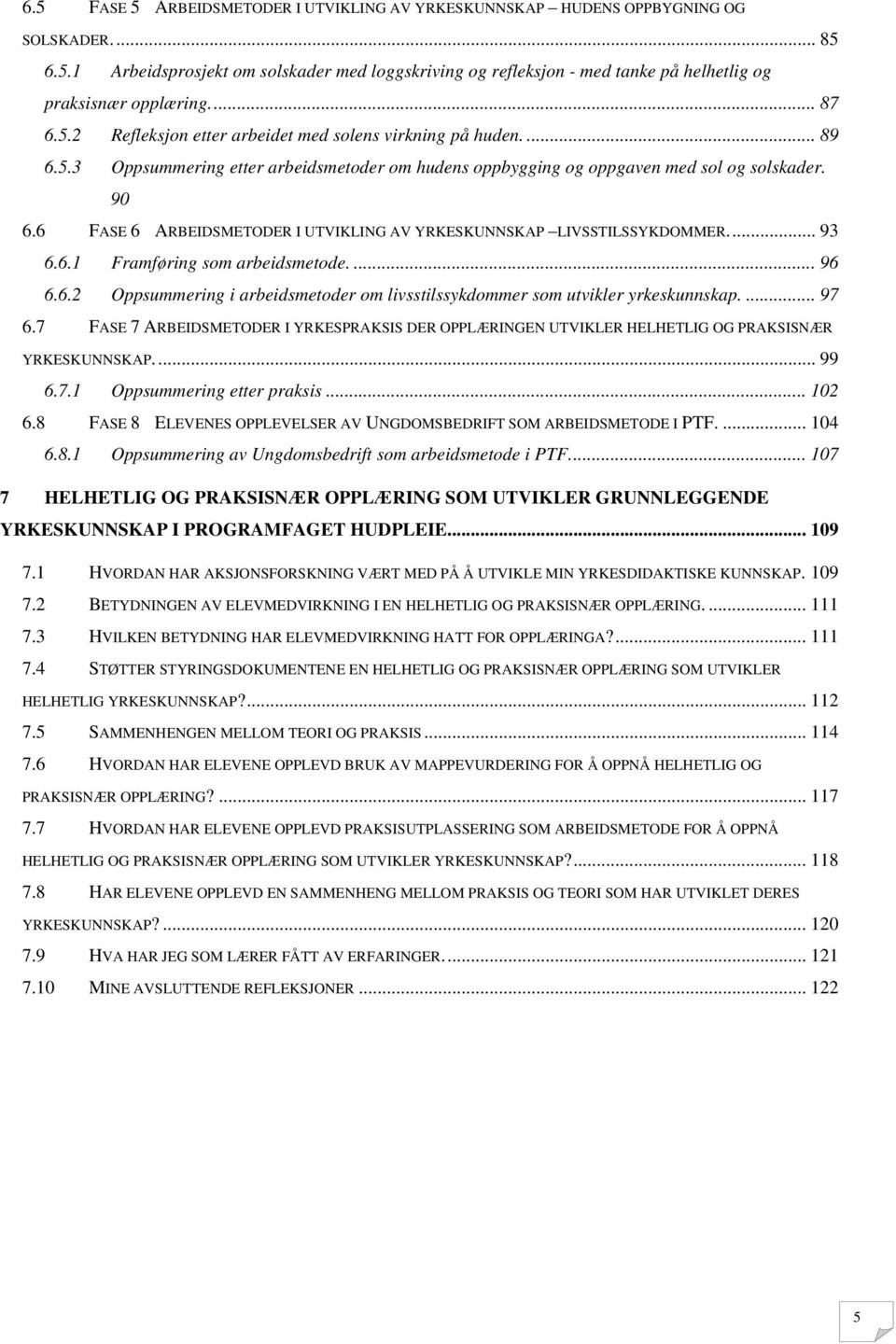 6 FASE 6 ARBEIDSMETODER I UTVIKLING AV YRKESKUNNSKAP LIVSSTILSSYKDOMMER... 93 6.6.1 Framføring som arbeidsmetode....96 6.6.2 Oppsummering i arbeidsmetoder om livsstilssykdommer som utvikler yrkeskunnskap.